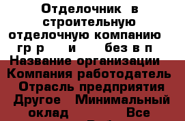 Отделочник  в строительную отделочную компанию.  гр/р 5/2 и 2/2. без в/п › Название организации ­ Компания-работодатель › Отрасль предприятия ­ Другое › Минимальный оклад ­ 35 000 - Все города Работа » Вакансии   . Тверская обл.,Нелидово г.